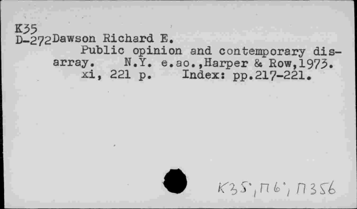 ﻿D-272Dawson Richard E.
Public opinion and contemporary disarray. N.Y. e.ao.»Harper & Row,1973.
xi, 221 p. Index: pp.217-221.